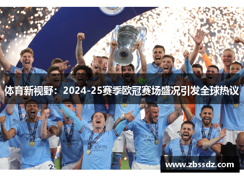 体育新视野：2024-25赛季欧冠赛场盛况引发全球热议