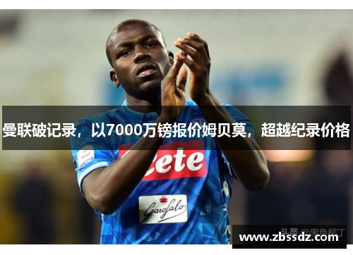曼联破记录，以7000万镑报价姆贝莫，超越纪录价格