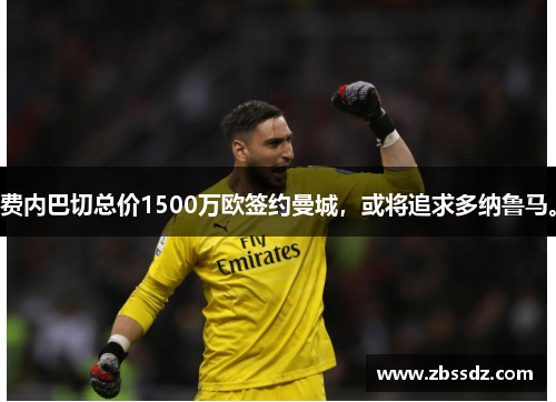 费内巴切总价1500万欧签约曼城，或将追求多纳鲁马。