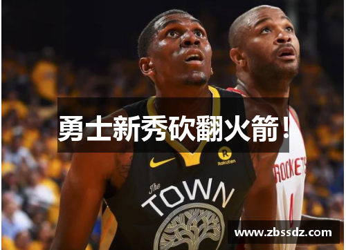 勇士新秀砍翻火箭！