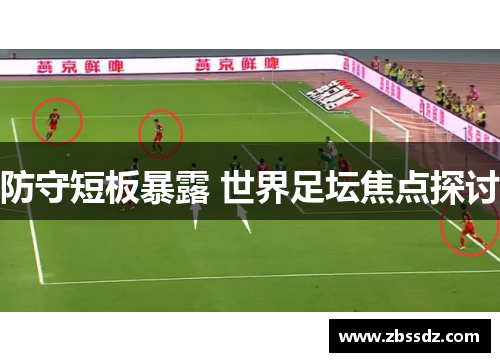 防守短板暴露 世界足坛焦点探讨